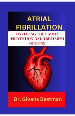 Coperta cărții 'Atrial Fibrillation: Unveiling the Causes, Prevention and Treatment Options - Givens Bestman'