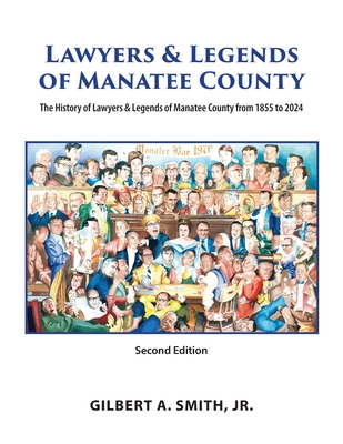 Lawyers and Legends of Manatee County -Second Edition, The History of Lawyers and Legends of Manatee County from 1855 to 2024 - Gilbert Smith
