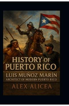 Coperta cărții 'History of Puerto Rico: Luis Muñoz Marín Architect of Modern Puerto Rico - Alex Alicea'