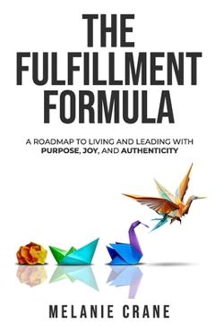 Coperta cărții 'The Fulfillment Formula: A Roadmap to Living and Leading with Purpose, Joy, and Authenticity - Melanie G. Crane'