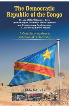 Poza produsului The Democratic Republic of the Congo, Broken State, Collapse of Law, Human Rights Violations, Veil of Injustice and Constitutional Smokescreens-A Case - Felix Kaputu