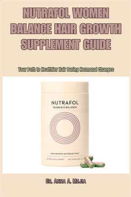 Nutrafol Women Balance Hair Growth Supplement Guide: Your Path to Healthier Hair During Hormonal Changes - Anna A. Mejia