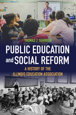 Public Education and Social Reform: A History of the Illinois Education Association - Thomas J. Suhrbur