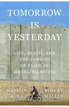 Poza produsului Tomorrow Is Yesterday: Life, Death, and the Pursuit of Peace in Israel/Palestine - Hussein Agha