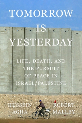 Tomorrow Is Yesterday: Life, Death, and the Pursuit of Peace in Israel/Palestine - Hussein Agha