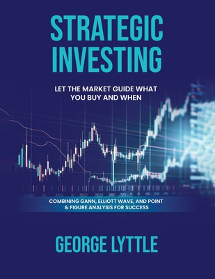 Strategic Investing: Let the market guide you in what you buy and when you act. - George Lyttle's