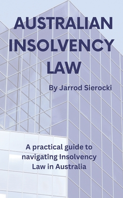 Australian Insolvency Law: A Practical Guide to Navigating Insolvency Law in Australia - Jarrod Sierocki