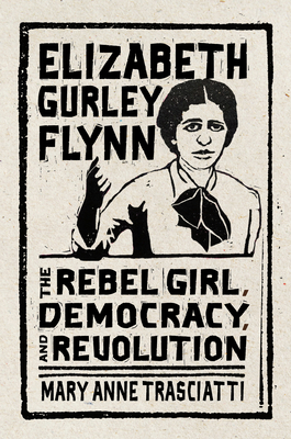 Elizabeth Gurley Flynn: The Rebel Girl, Democracy, and Revolution - Mary Anne Trasciatti