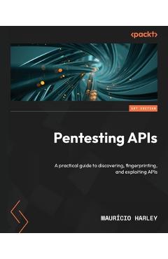 Coperta cărții 'Pentesting APIs: A practical guide to discovering, fingerprinting, and exploiting APIs - Maurício Harley'