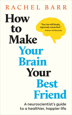 How to Make Your Brain Your Best Friend: A Neuroscientist's Guide to a Healthier, Happier Life - Rachel Barr