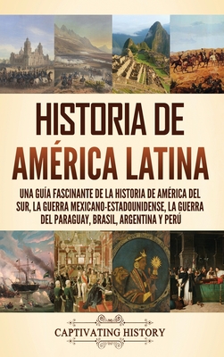 Coperta cărții 'Historia de América Latina: Una guía fascinante de la historia de América del Sur, la guerra mexicano estadounidense,'