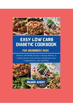 Coperta cărții 'Easy Low Carb Diabetic Cookbooks for Beginners 2024: Delicious and Healthy Recipes to Manage Diabetes, A Culinary'