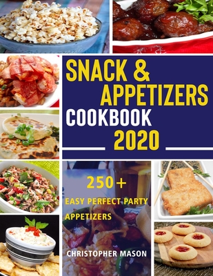 Snack & Appetizers Cookbook 2020 - 250+ Easy Perfect Party Appetizers: 250+ Easy Recipes, Enticing Ideas For Perfect Parties( Book 3 ) - Christopher Mason