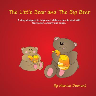 The Little Bear and The Big Bear: A story designed to help teach children how to deal with frustration, anxiety and anger. Giving the child patience a - Monica Dumont