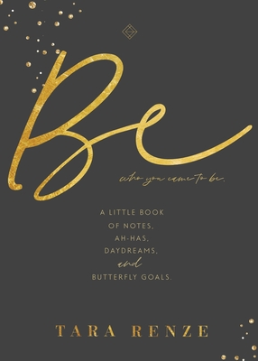 Be Who You Came To Be: A Little Book of Notes, Ah-ha's, Daydreams, & Butterfly Goals - Tara Renze