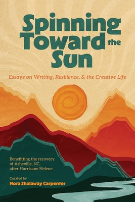 Spinning Toward the Sun: Essays on Writing, Resilience, & the Creative Life - Nora Shalaway Carpenter