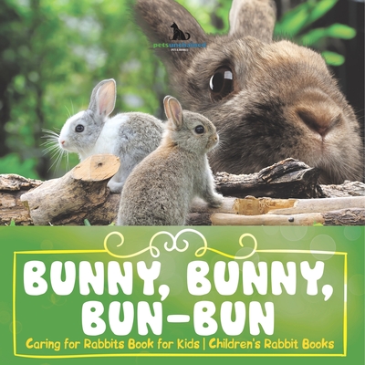 Bunny, Bunny, Bun-Bun - Caring for Rabbits Book for Kids Children's Rabbit Books - 