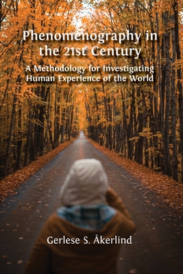 Phenomenography in the 21st Century: A Methodology for Investigating Human Experience of the World - Gerlese S. kerlind
