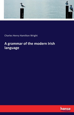 A grammar of the modern Irish language - Charles Henry Hamilton Wright