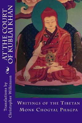 At the Court of Kublai Khan: Writings of the Tibetan Monk Chogyal Phagpa - Christopher Wilkinson
