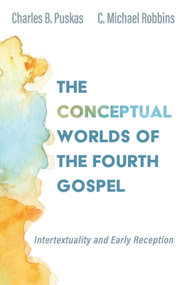 The Conceptual Worlds of the Fourth Gospel: Intertextuality and Early Reception - Charles B. Puskas