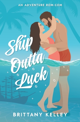 Ship Outta Luck: A Spicy Adventure Rom-Com - Brittany Kelley