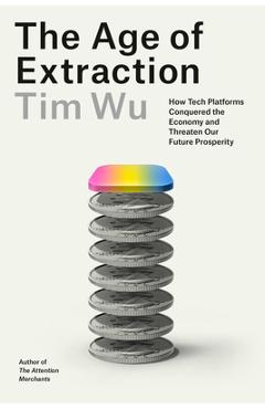 Poza produsului The Age of Extraction: How Tech Platforms Conquered the Economy and Threaten Our Future Prosperity - Tim Wu