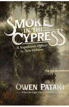 Poza produsului Smoke in the Cypress: A Napoleonic Officer in New Orleans - Owen Pataki