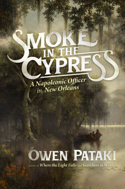 Smoke in the Cypress: A Napoleonic Officer in New Orleans - Owen Pataki