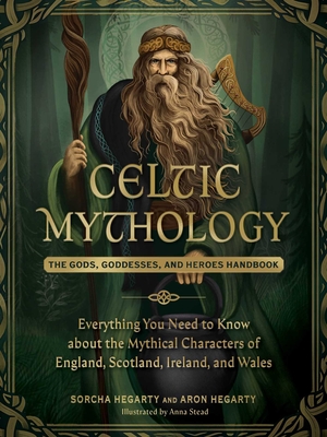Celtic Mythology: The Gods, Goddesses, and Heroes Handbook - Sorcha Hegarty