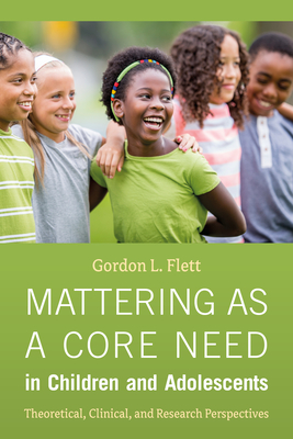 Mattering as a Core Need in Children and Adolescents: Theoretical, Clinical, and Research Perspectives - Gordon L. Flett