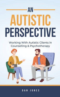 An Autistic Perspective: Working with Autistic Clients in Counselling & Psychotherapy - Dan Jones