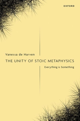 The Unity of Stoic Metaphysics: Everything Is Something - Vanessa De Harven