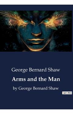 Arms and the Man: by George Bernard Shaw