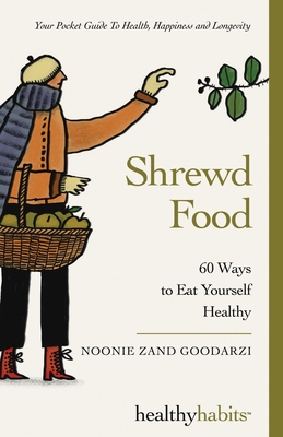 Shrewd Food: 60 Ways To Eat Yourself Healthy - Noonie Zand Goodarzi
