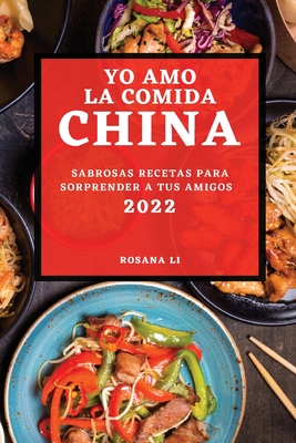 Yo Amo La Comida China 2022: Sabrosas Recetas Para Sorprender a Tus Amigos - Rosana Li