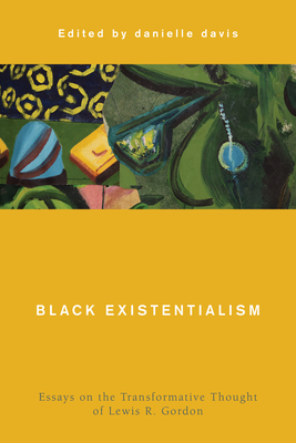 Black Existentialism: Essays on the Transformative Thought of Lewis R. Gordon - Danielle Davis