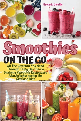 Smoothies on the Go: All The Vitamins You Need Through Tasty On-The-Go Draining Smoothie Recipes are Also Suitable during the Sirtfood Diet - Eduarda Carrillo