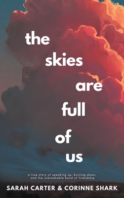 The Skies Are Full of Us: A True Story of Speaking Up, Burning Down, and the Unbreakable Bond of Friendship - Sarah Carter
