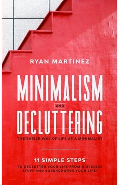 Poza produsului Minimalism and Decluttering: The Easier Way of Life as a Minimalist. 11 Simple Steps to Declutter Your Life from a Useless Stuff and Supercharge Your - Ryan Martinez