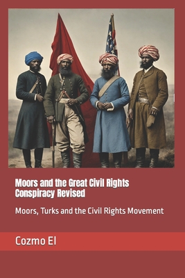 Moors and the Great Civil Rights Conspiracy Revised: Moors, Turks and the Civil Rights Movement - Cozmo El
