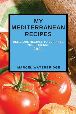 My Mediterranean Recipes: Delicious Recipes to Surprise Your Friends - Marcel Waterbridge