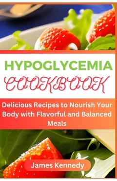 Coperta cărții 'Hypoglycemia Cookbook: Delicious Recipes to Nourish Your Body with Flavorful and Balanced Meals - James Kennedy'