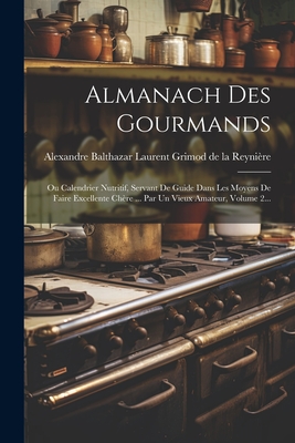 Almanach Des Gourmands: Ou Calendrier Nutritif, Servant De Guide Dans Les Moyens De Faire Excellente Chère ... Par Un Vieux Amateur, Volume 2. -