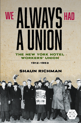 We Always Had a Union: The New York Hotel Workers' Union, 1912-1953 - Shaun Richman