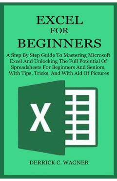 Coperta cărții 'Excel for Beginners: A Step By Step Guide To Mastering Microsoft Excel And Unlocking The Full Potential Of Spreadsheets'