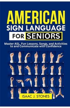 Poza produsului American Sign Language for Seniors: Master ASL Basics, Fun Lessons, Songs, and Activities to Communicate with Confidence - Isaac J. Stones
