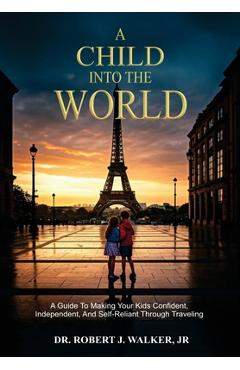 Coperta cărții 'A Child Into The World: A Guide to Making Your Kids Confident, Independent, and Self-Reliant Through Traveling - Robert'
