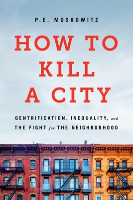How to Kill a City: Gentrification, Inequality, and the Fight for the Neighborhood - Pe Moskowitz