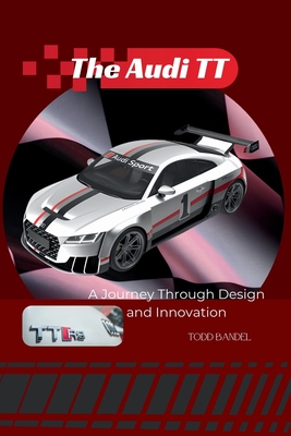 The Audi TT: A Journey Through Design and Innovation - Todd Bandel